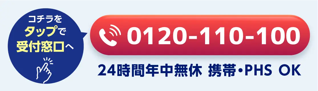 こちらをタップで受付窓口へ 0120-110-100 24時間年中無休 携帯・PHS OK